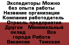 Экспедиторы.Можно без опыта работы › Название организации ­ Компания-работодатель › Отрасль предприятия ­ Другое › Минимальный оклад ­ 20 000 - Все города Работа » Вакансии   . Томская обл.,Кедровый г.